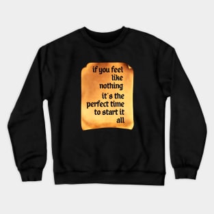 If You Feel Like Nothing, It's the Perfect Time to Start It All Crewneck Sweatshirt